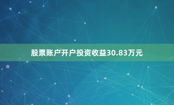 股票账户开户投资收益30.83万元