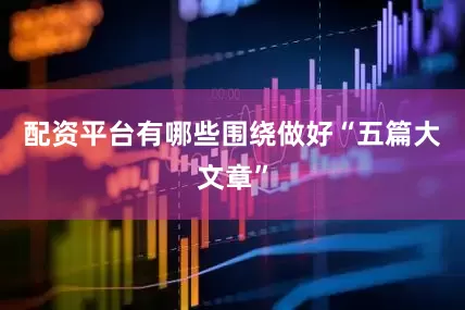 配资平台有哪些围绕做好“五篇大文章”
