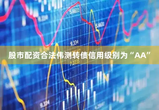 股市配资合法伟测转债信用级别为“AA”