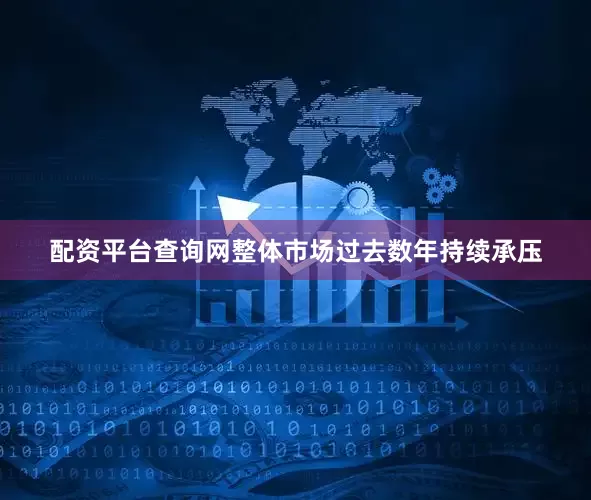 配资平台查询网整体市场过去数年持续承压