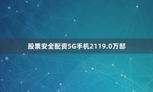 股票安全配资5G手机2119.0万部