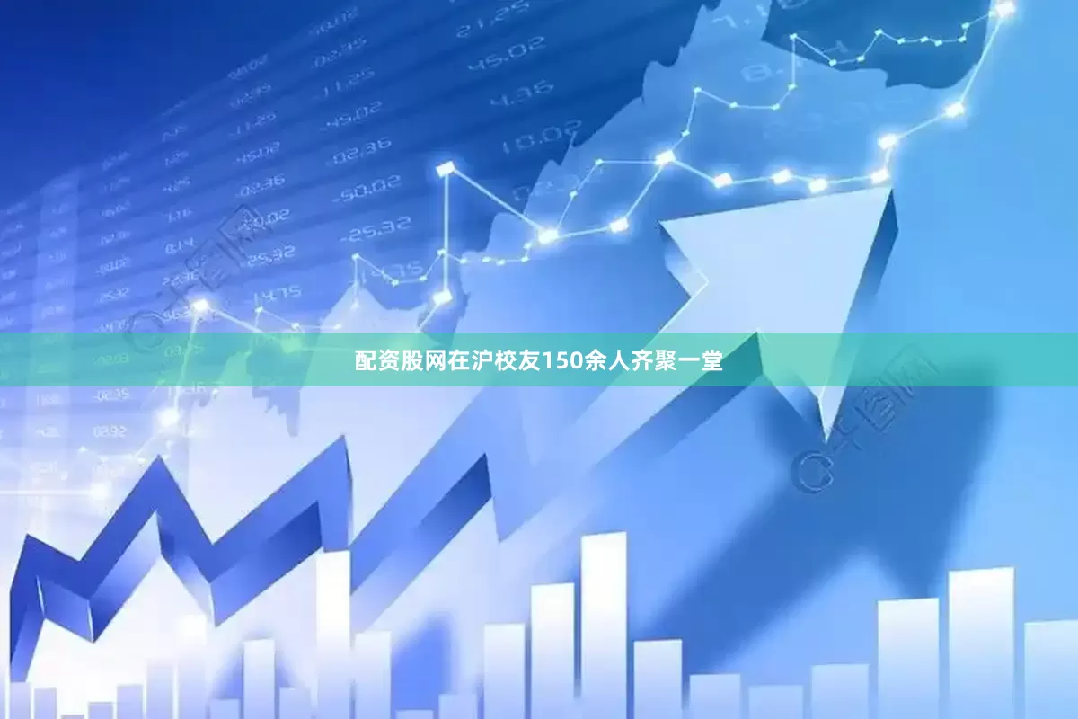 配资股网在沪校友150余人齐聚一堂