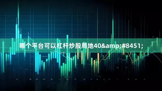 哪个平台可以杠杆炒股局地40&#8451;