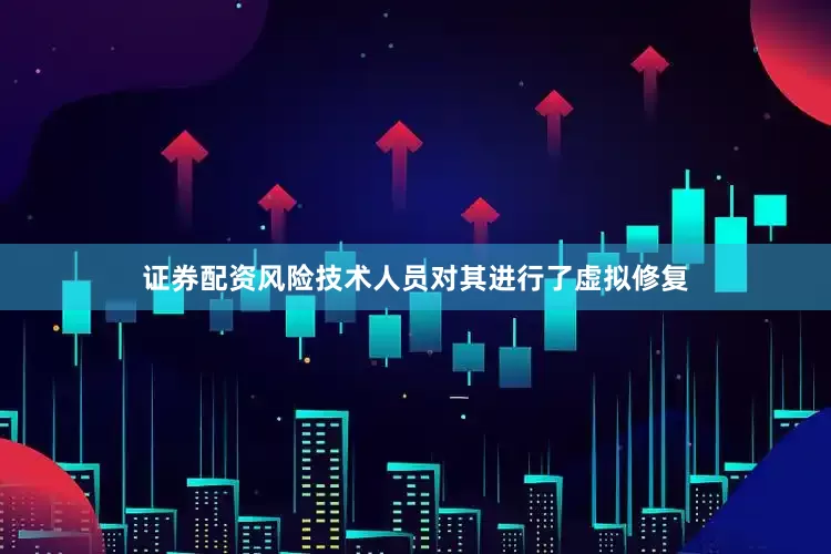 证券配资风险技术人员对其进行了虚拟修复