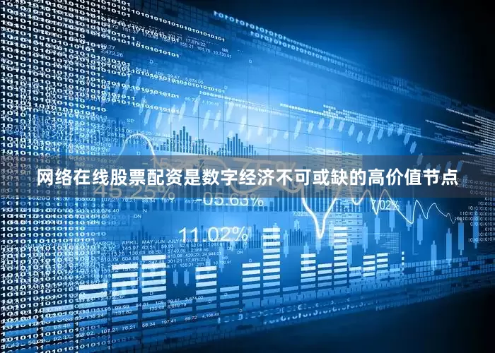 网络在线股票配资是数字经济不可或缺的高价值节点