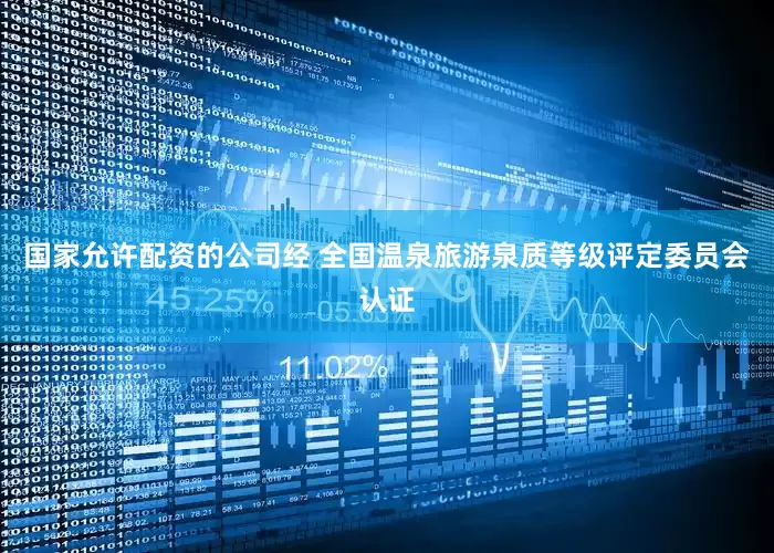 国家允许配资的公司经 全国温泉旅游泉质等级评定委员会认证