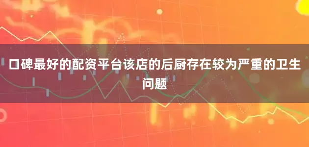 口碑最好的配资平台该店的后厨存在较为严重的卫生问题