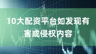 10大配资平台如发现有害或侵权内容
