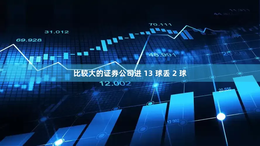 比较大的证券公司进 13 球丢 2 球