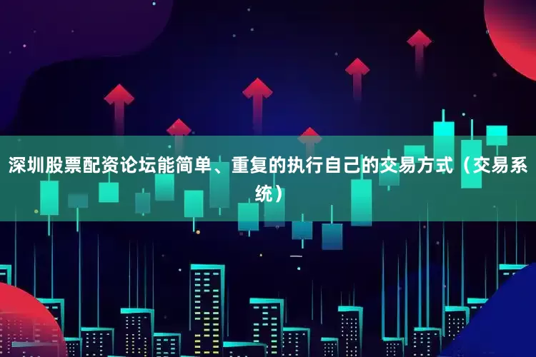 深圳股票配资论坛能简单、重复的执行自己的交易方式（交易系统）