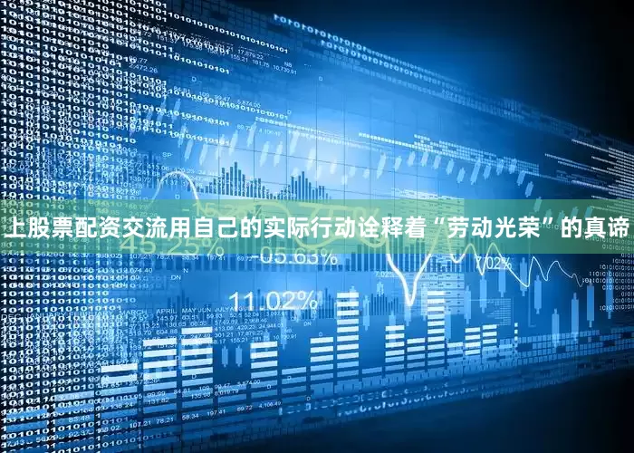 上股票配资交流用自己的实际行动诠释着“劳动光荣”的真谛