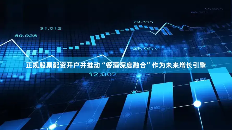 正规股票配资开户并推动“餐酒深度融合”作为未来增长引擎