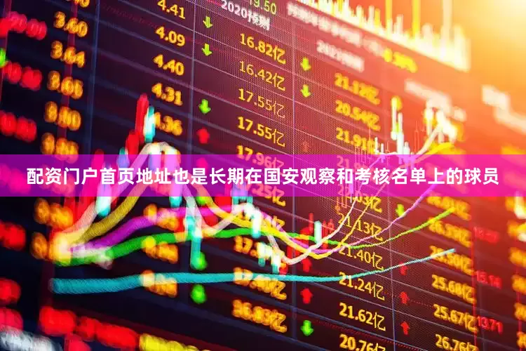 配资门户首页地址也是长期在国安观察和考核名单上的球员