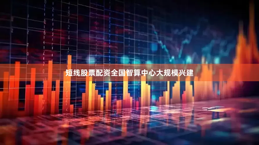 短线股票配资全国智算中心大规模兴建