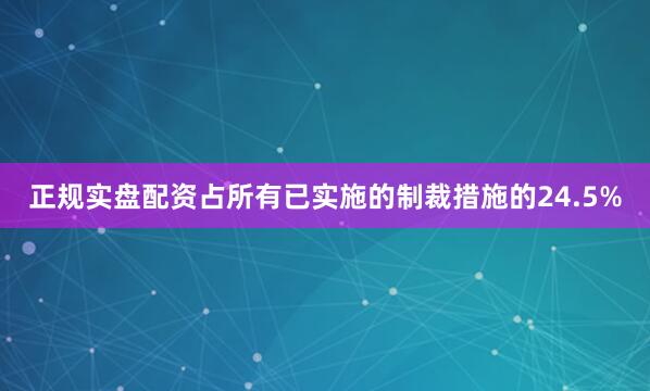 正规实盘配资占所有已实施的制裁措施的24.5%