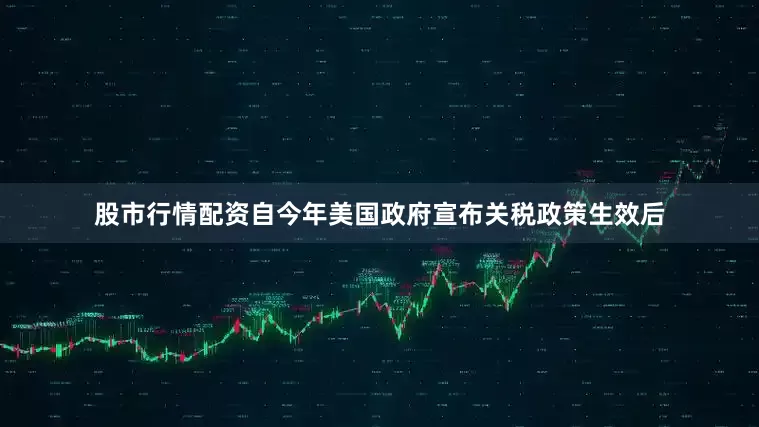 股市行情配资自今年美国政府宣布关税政策生效后