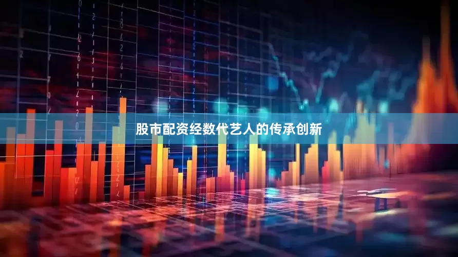 股市配资经数代艺人的传承创新