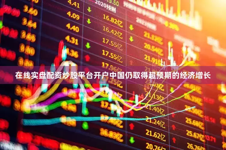 在线实盘配资炒股平台开户中国仍取得超预期的经济增长
