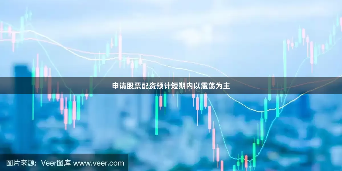 申请股票配资预计短期内以震荡为主