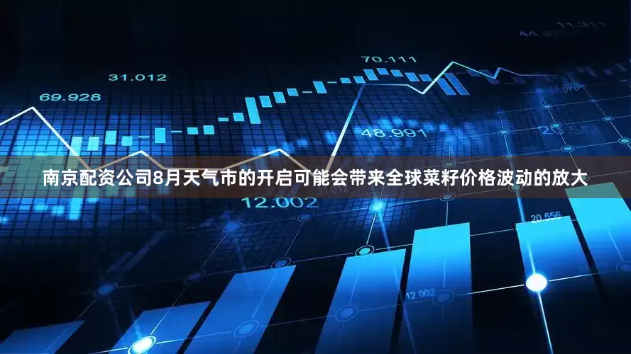 南京配资公司8月天气市的开启可能会带来全球菜籽价格波动的放大