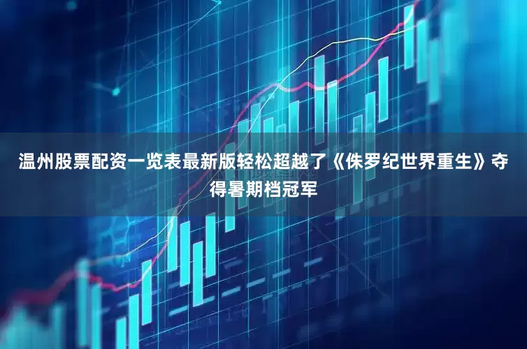 温州股票配资一览表最新版轻松超越了《侏罗纪世界重生》夺得暑期档冠军