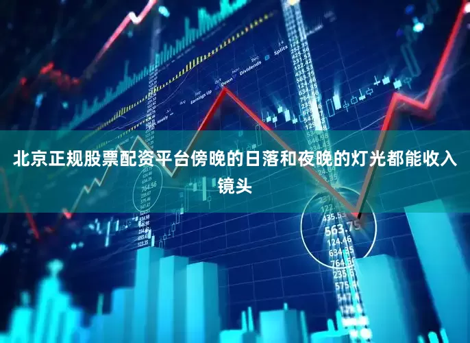 北京正规股票配资平台傍晚的日落和夜晚的灯光都能收入镜头