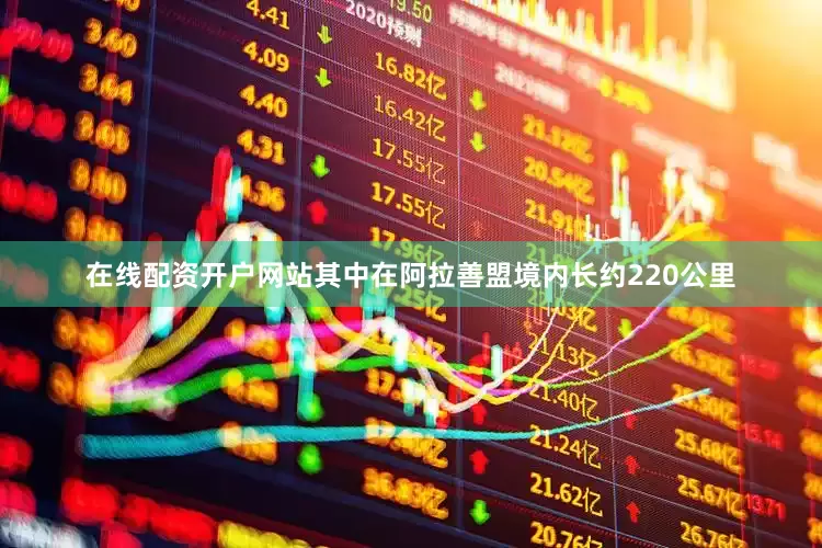 在线配资开户网站其中在阿拉善盟境内长约220公里
