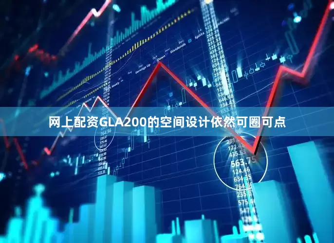 网上配资GLA200的空间设计依然可圈可点