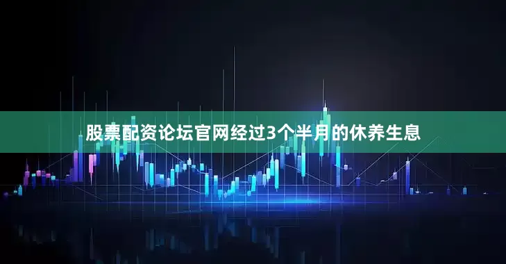 股票配资论坛官网经过3个半月的休养生息