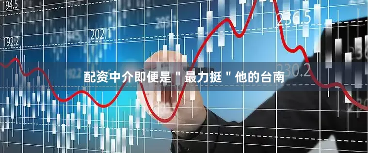 配资中介即便是＂最力挺＂他的台南