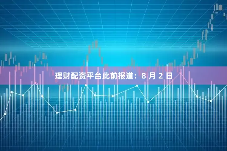 理财配资平台此前报道：8 月 2 日