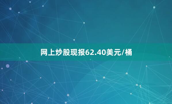网上炒股现报62.40美元/桶