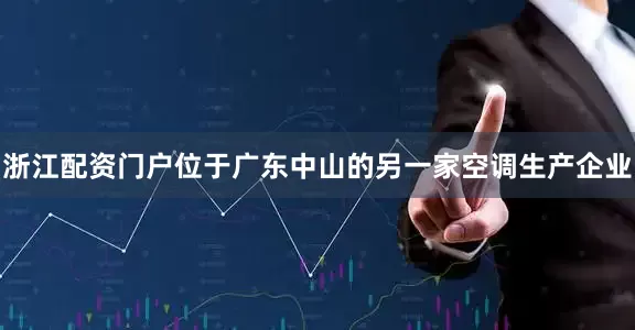 浙江配资门户位于广东中山的另一家空调生产企业